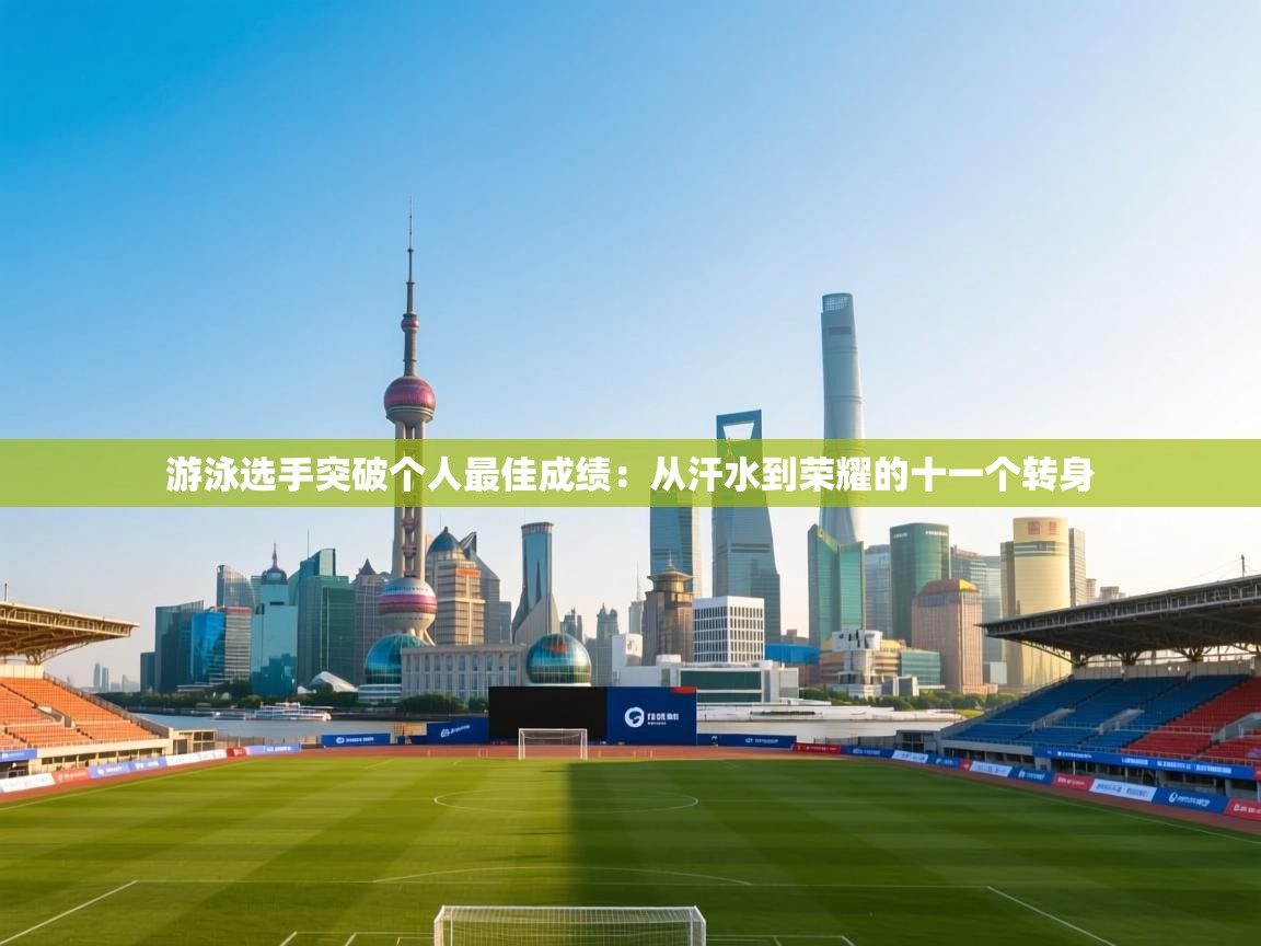 游泳选手突破个人最佳成绩：从汗水到荣耀的十一个转身